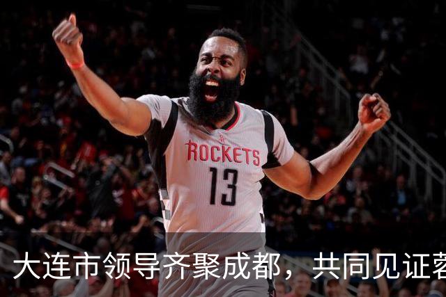 大连市领导齐聚成都，共同见证蓉城对决的重要时刻