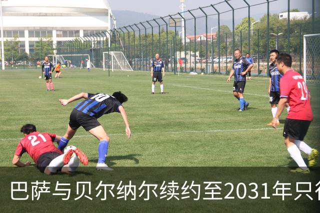 巴萨与贝尔纳尔续约至2031年只待最终签字仪式